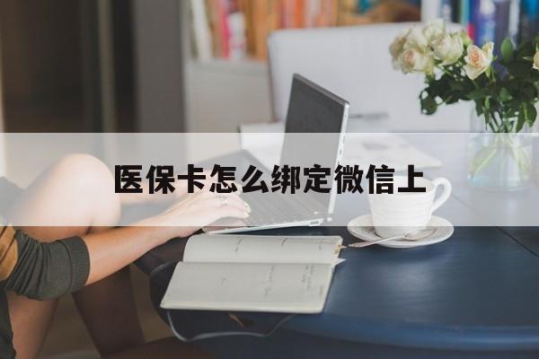 东方最新医保卡怎么绑定微信上方法分析(最方便真实的东方医保卡如何绑定在微信方法)