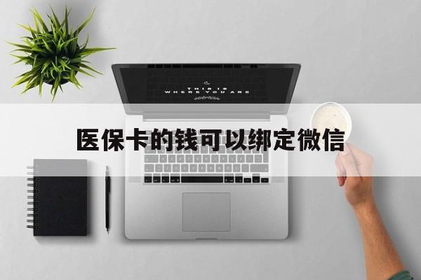 东方最新医保卡的钱可以绑定微信方法分析(最方便真实的东方医保卡可以和微信绑定吗方法)