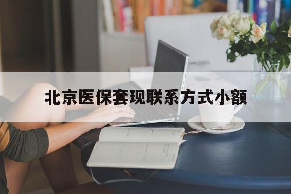 东方最新北京医保套现联系方式小额方法分析(最方便真实的东方北京医保提现比例是多少方法)